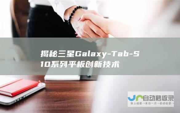 揭秘三星Galaxy-Tab-S10系列平板创新技术