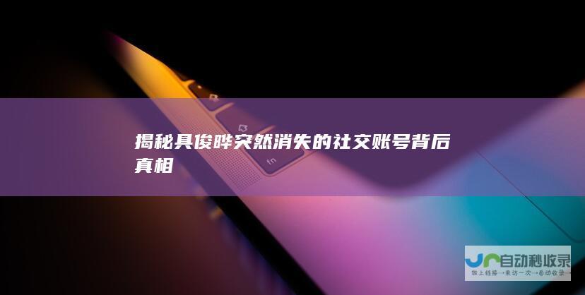 揭秘具俊晔突然消失的社交账号背后真相