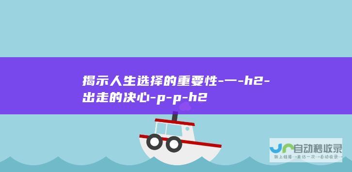 揭示人生选择的重要性-一-h2-出走的决心-p-p-h2