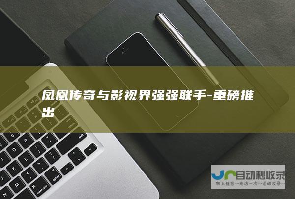 凤凰传奇与影视界强强联手-重磅推出