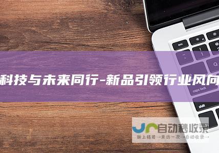 科技与未来同行-新品引领行业风向