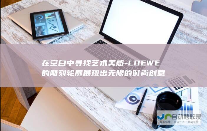 在空白中寻找艺术美感-LOEWE的雕刻轮廓展现出无限的时尚创意