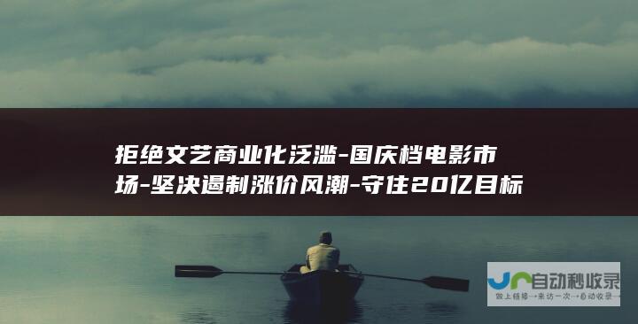 拒绝文艺商业化泛滥-国庆档电影市场-坚决遏制涨价风潮-守住20亿目标