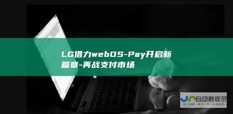 LG借力webOS-Pay开启新篇章-再战支付市场