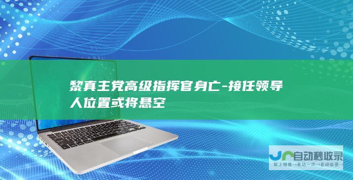 黎真主党高级指挥官身亡-接任领导人位置或将悬空