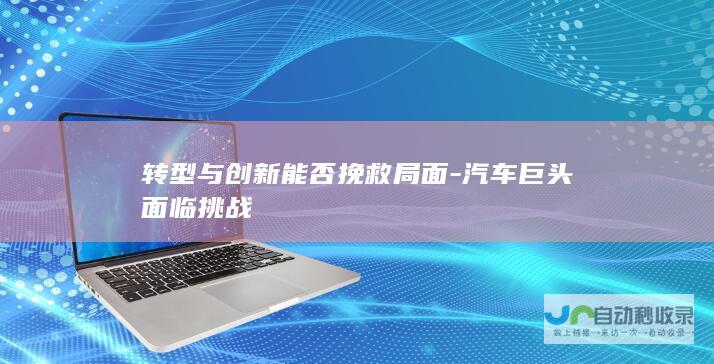 转型与创新能否挽救局面-汽车巨头面临挑战