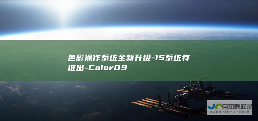 色彩操作系统全新升级-15系统将推出-ColorOS