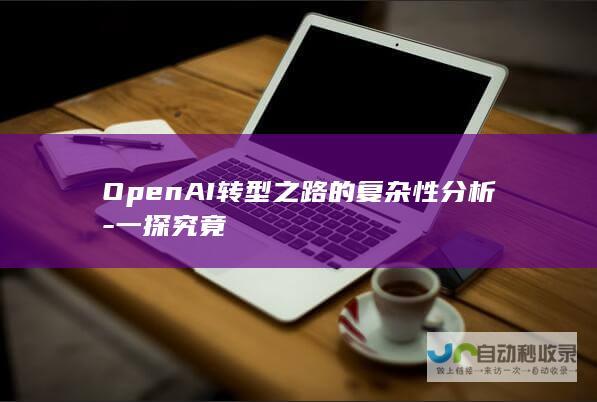 OpenAI转型之路的复杂性分析-一探究竟