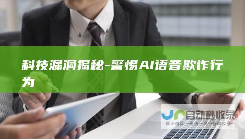 科技漏洞揭秘-警惕AI语音欺诈行为