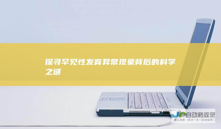 探寻罕见性发育异常现象背后的科学之谜