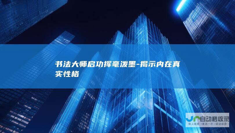 书法大师启功挥毫泼墨-揭示内在真实性格