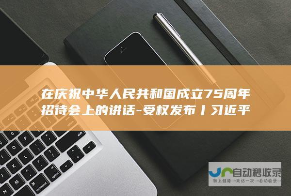 在庆祝中华人民共和国成立75周年招待会上的讲话-受权发布丨习近平