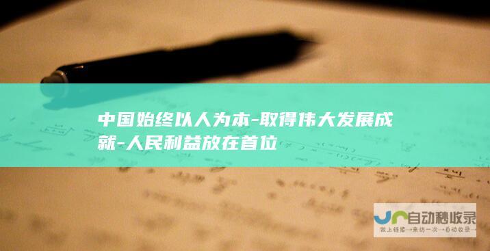 中国始终以人为本-取得伟大发展成就-人民利益放在首位