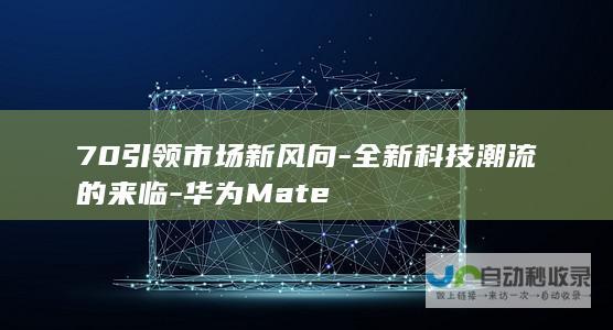 70引领市场新风向-全新科技潮流的来临-华为Mate