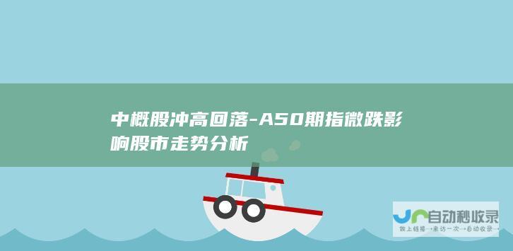 中概股冲高回落-A50期指微跌影响股市走势分析