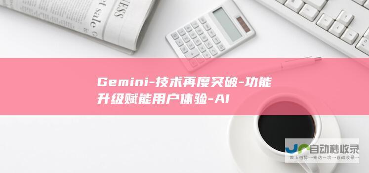 Gemini-技术再度突破-功能升级赋能用户体验-AI