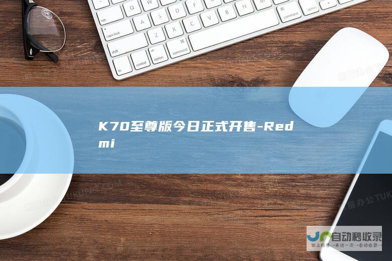 K70至尊版今日正式开售-Redmi