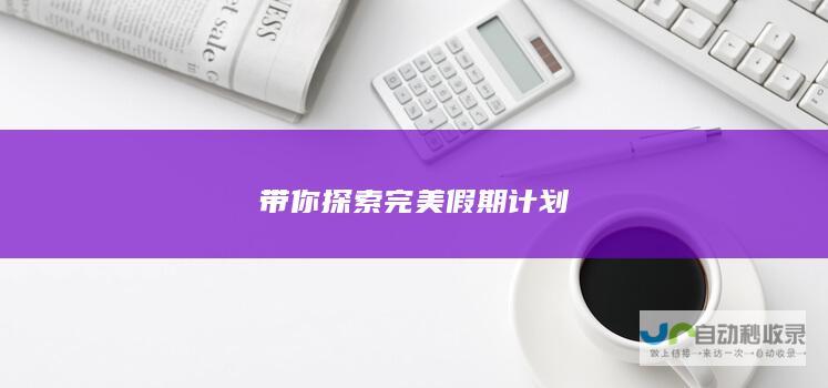 带你探索完美假期计划