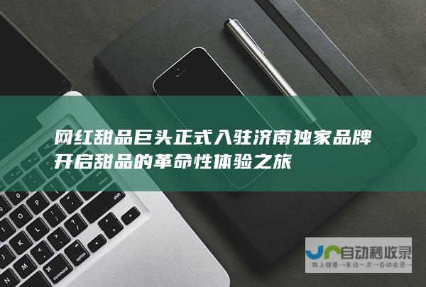 网红甜品巨头正式入驻济南独家品牌开启甜品的革命性体验之旅