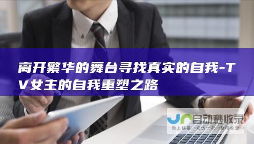 离开繁华的舞台寻找真实的自我-TV女主的自我重塑之路