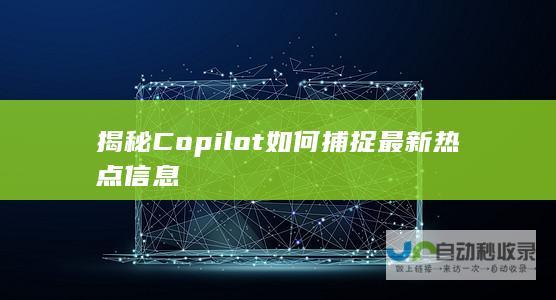 揭秘Copilot如何捕捉最新热点信息