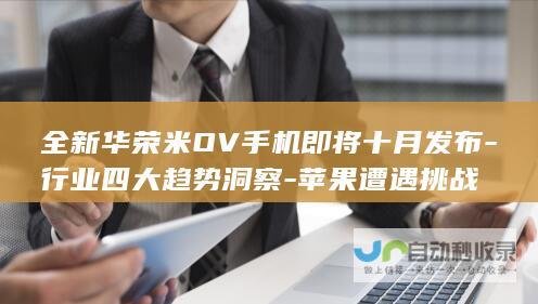 全新华荣米OV手机即将十月发布-行业四大趋势洞察-苹果遭遇挑战