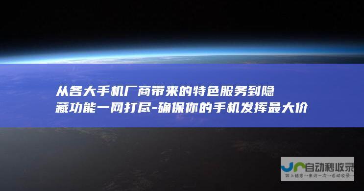 从各大手机厂商带来的特色服务到隐藏功能一网打尽-确保你的手机发挥最大价值！