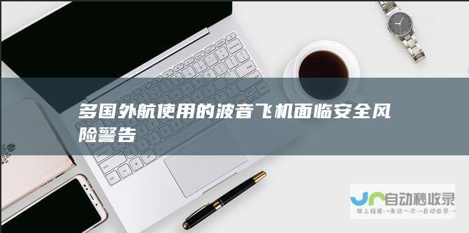 多国外航使用的波音飞机面临安全风险警告