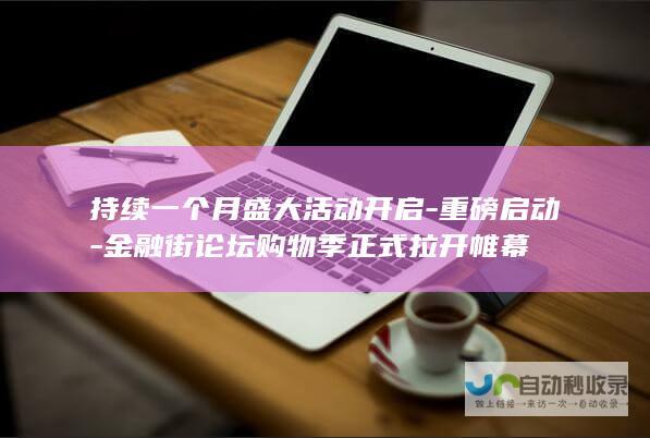 持续一个月盛大活动开启-重磅启动-金融街论坛购物季正式拉开帷幕