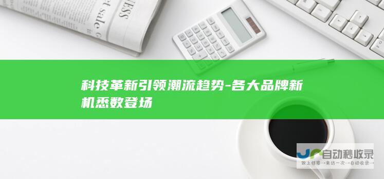 科技革新引领潮流趋势-各大品牌新机悉数登场