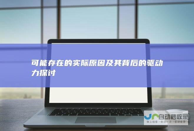 可能存在的实际原因及其背后的驱动力探讨