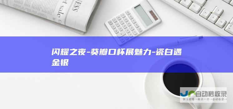 闪耀之夜-葵瓣口杯展魅力-瓷白遇金银