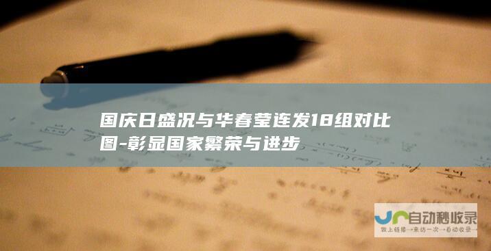 国庆日盛况与华春莹连发18组对比图-彰显国家繁荣与进步