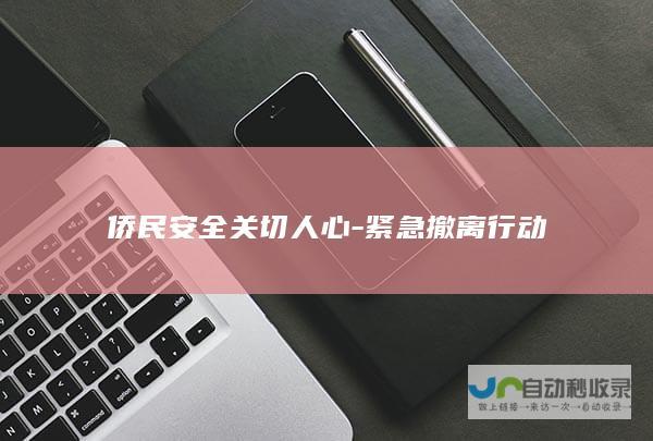 侨民安全关切人心-紧急撤离行动