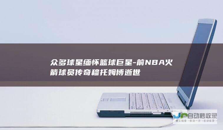 众多球星缅怀篮球巨星-前NBA火箭球员传奇穆托姆博逝世