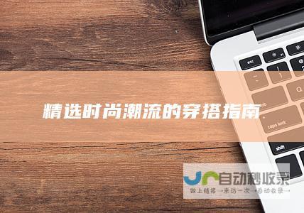 精选时尚潮流的穿搭指南