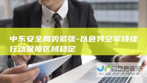 中东安全局势紧张-以色列空军持续行动保障区域稳定