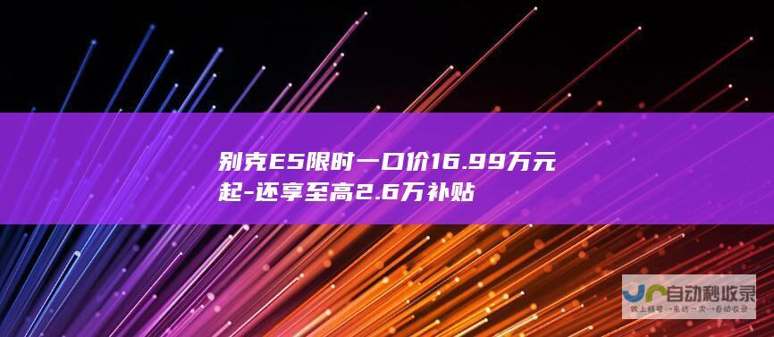 别克E5限时一口价16.99万元起-还享至高2.6万补贴