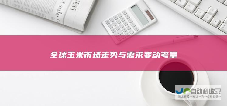 全球玉米市场走势与需求变动考量