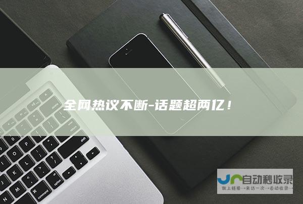 全网热议不断-话题超两亿！