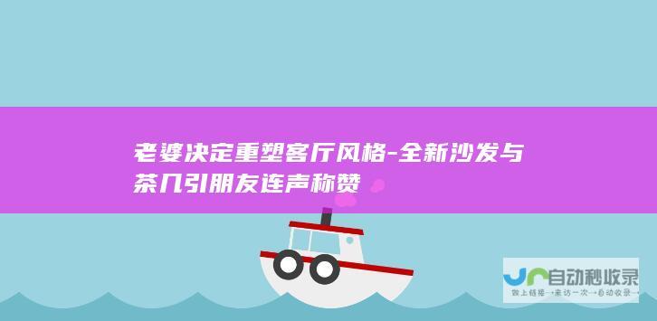 老婆决定重塑客厅风格-全新沙发与茶几引朋友连声称赞