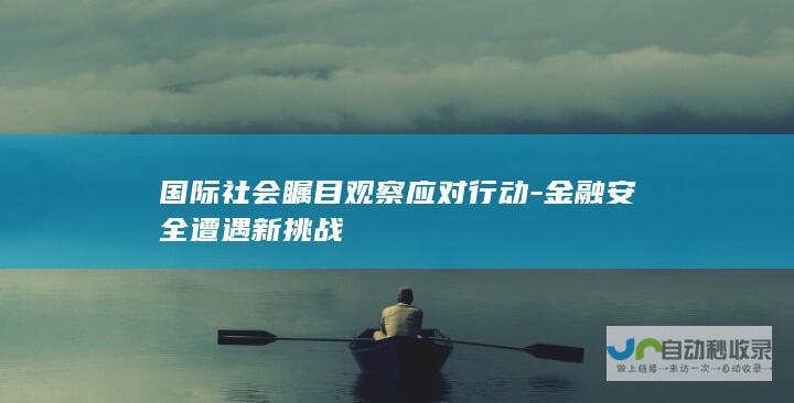 国际社会瞩目观察应对行动-金融安全遭遇新挑战