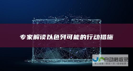 专家解读以色列可能的行动措施