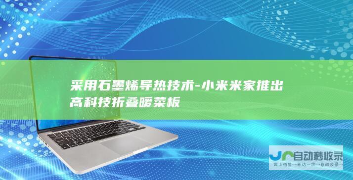 采用石墨烯导热技术-小米米家推出高科技折叠暖菜板