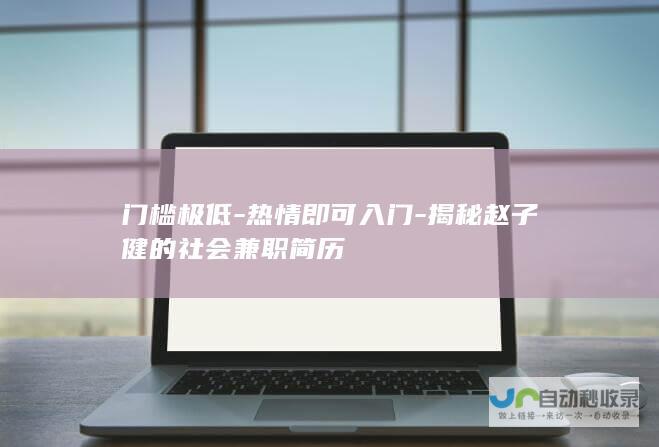 门槛极低-热情即可入门-揭秘赵子健的社会兼职简历