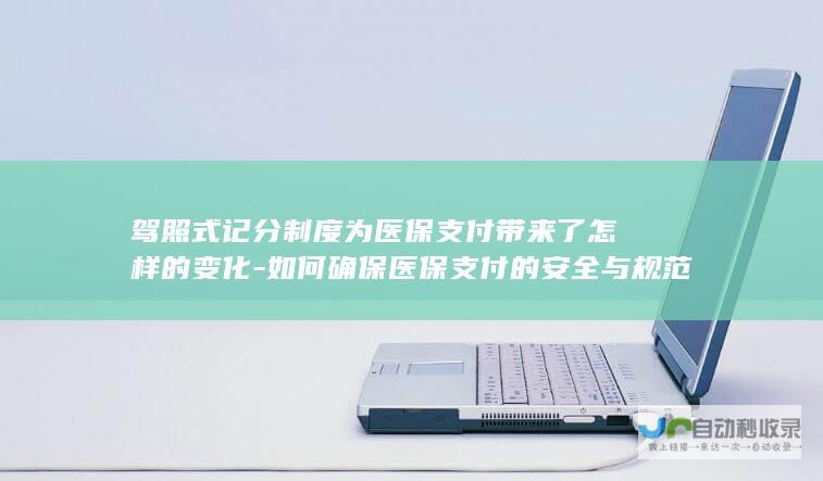 驾照式记分制度为医保支付带来了怎样的变化-如何确保医保支付的安全与规范