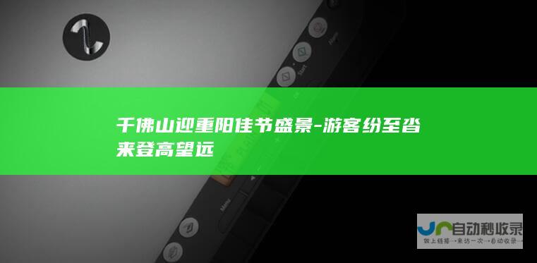 千佛山迎重阳佳节盛景-游客纷至沓来登高望远