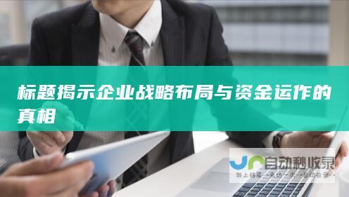 标题揭示企业战略布局与资金运作的真相