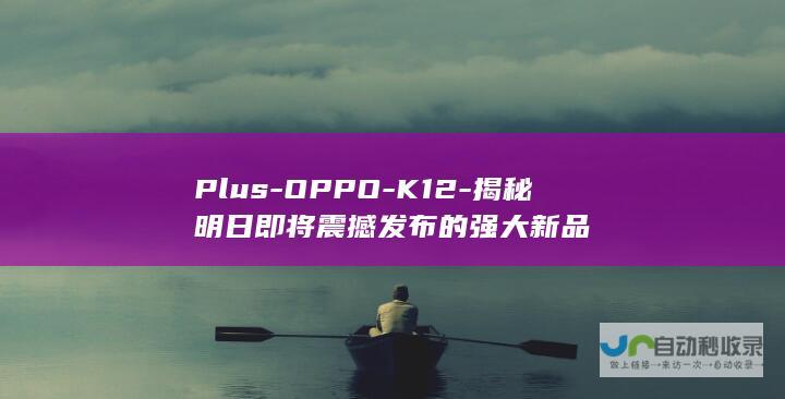 Plus-OPPO-K12-揭秘明日即将震撼发布的强大新品