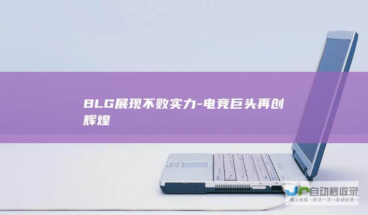 BLG展现不败实力-电竞巨头再创辉煌